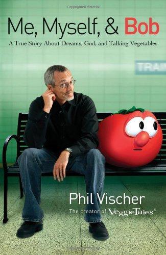 Phil Vischer: Me, Myself & Bob : A True Story about God, Dreams, and Talking Vegetables (2006)